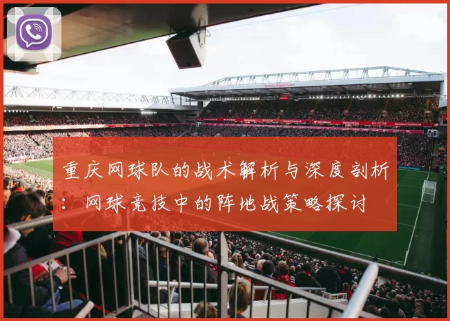 重庆网球队的战术解析与深度剖析：网球竞技中的阵地战策略探讨