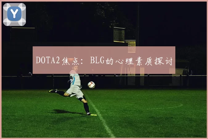 DOTA2焦点：BLG的心理素质探讨