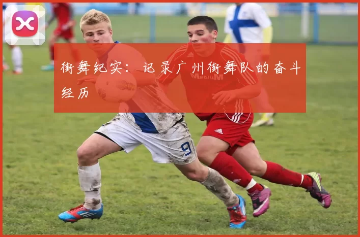 街舞纪实：记录广州街舞队的奋斗经历