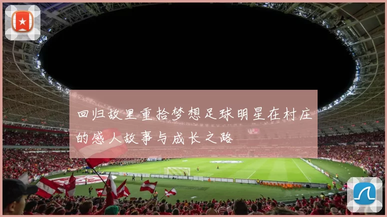 回归故里重拾梦想足球明星在村庄的感人故事与成长之路