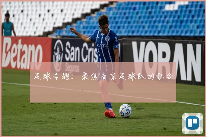 足球专题：聚焦南京足球队的配合