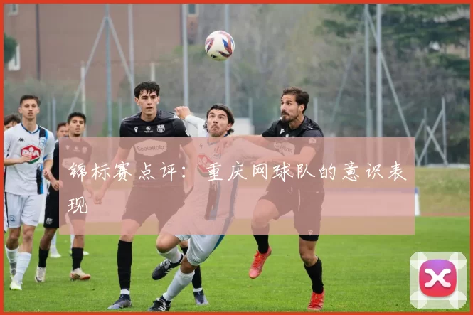 锦标赛点评：重庆网球队的意识表现