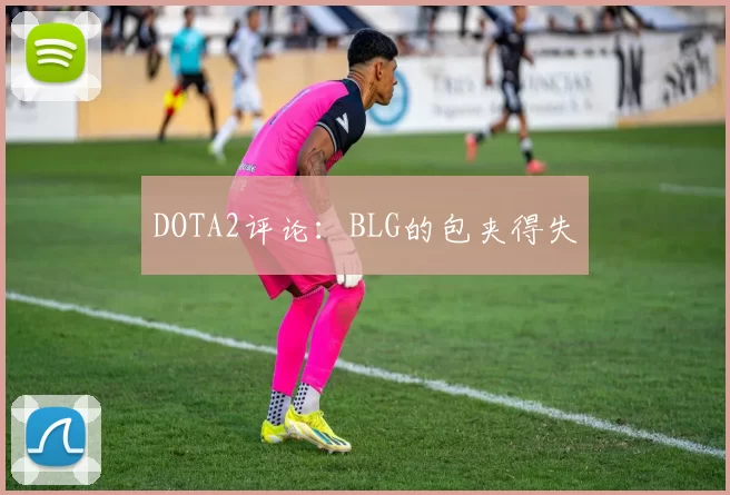 DOTA2评论：BLG的包夹得失