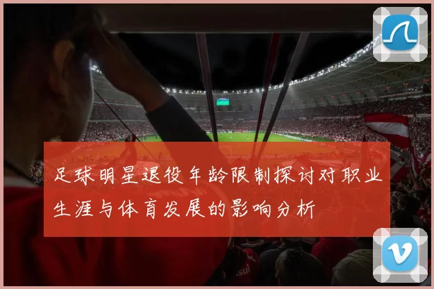 足球明星退役年龄限制探讨对职业生涯与体育发展的影响分析