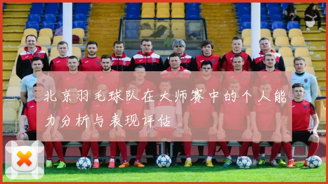 北京羽毛球队在大师赛中的个人能力分析与表现评估