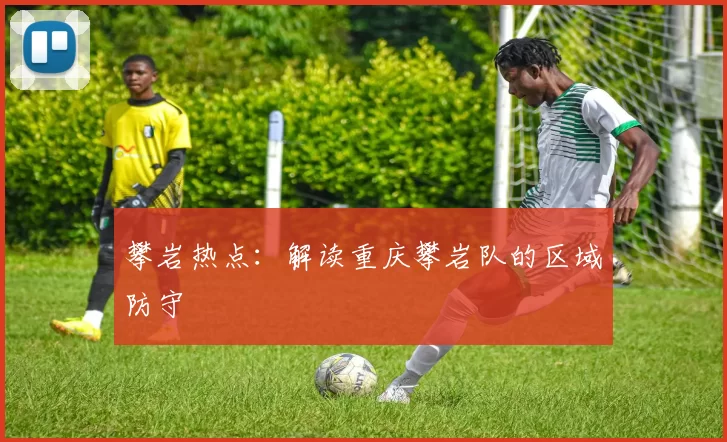 攀岩热点：解读重庆攀岩队的区域防守
